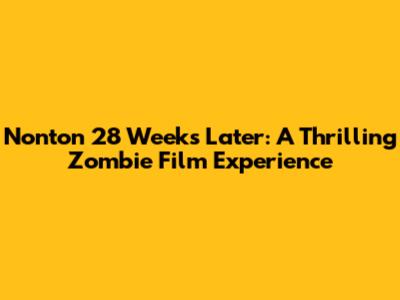 Nonton 28 Weeks Later: A Thrilling Zombie Film Experience