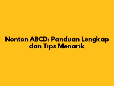 Nonton ABCD: Panduan Lengkap dan Tips Menarik