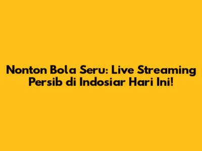 Nonton Bola Seru: Live Streaming Persib di Indosiar Hari Ini!