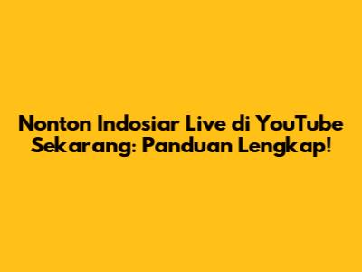 Nonton Indosiar Live di YouTube Sekarang: Panduan Lengkap!