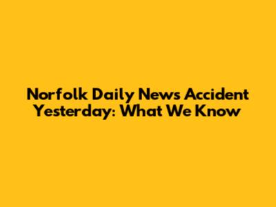 Norfolk Daily News Accident Yesterday: What We Know