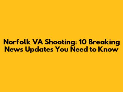 Norfolk VA Shooting: 10 Breaking News Updates You Need to Know