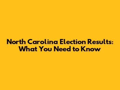 North Carolina Election Results: What You Need to Know