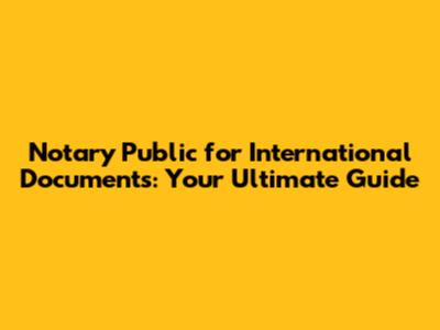 Notary Public for International Documents: Your Ultimate Guide
