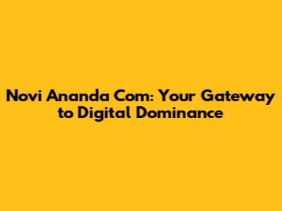 Novi Ananda Com: Your Gateway to Digital Dominance