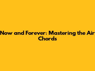 Now and Forever: Mastering the Air Chords