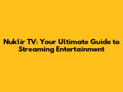 Nuklir TV: Your Ultimate Guide to Streaming Entertainment