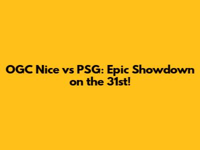OGC Nice vs PSG: Epic Showdown on the 31st!