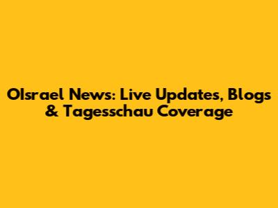OIsrael News: Live Updates, Blogs & Tagesschau Coverage