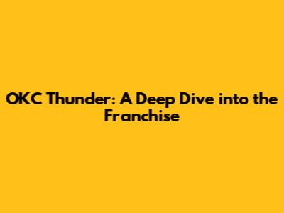 OKC Thunder: A Deep Dive into the Franchise