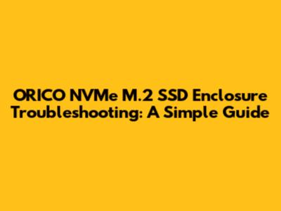 ORICO NVMe M.2 SSD Enclosure Troubleshooting: A Simple Guide