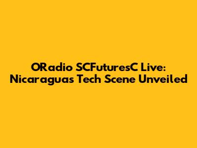 ORadio SCFuturesC Live: Nicaragua's Tech Scene Unveiled