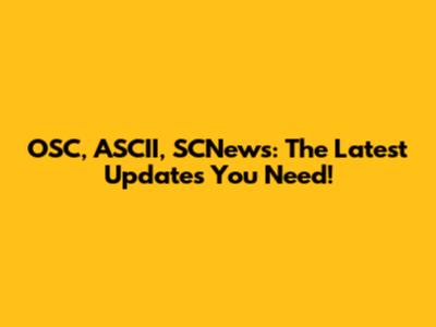 OSC, ASCII, SCNews: The Latest Updates You Need!