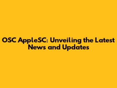 OSC AppleSC: Unveiling the Latest News and Updates