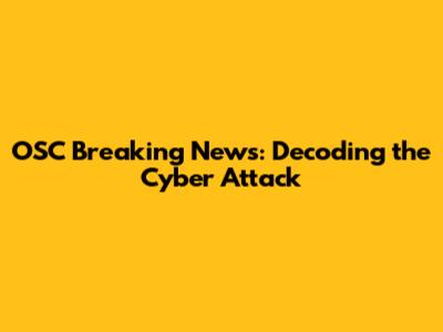 OSC Breaking News: Decoding the Cyber Attack
