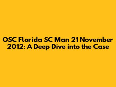 OSC Florida SC Man 21 November 2012: A Deep Dive into the Case