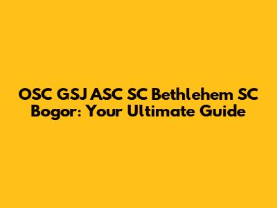 OSC GSJ ASC SC Bethlehem SC Bogor: Your Ultimate Guide