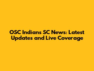 OSC Indians SC News: Latest Updates and Live Coverage