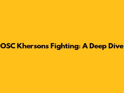 OSC Kherson's Fighting: A Deep Dive