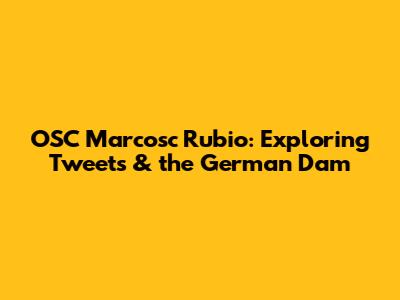 OSC Marcosc Rubio: Exploring Tweets & the German Dam