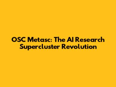 OSC Metasc: The AI Research Supercluster Revolution
