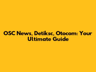 OSC News, Detiksc, Otocom: Your Ultimate Guide