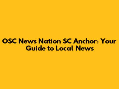 OSC News Nation SC Anchor: Your Guide to Local News