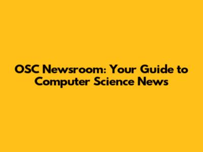 OSC Newsroom: Your Guide to Computer Science News