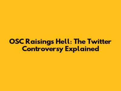 OSC Raisings Hell: The Twitter Controversy Explained