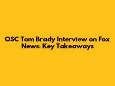OSC Tom Brady Interview on Fox News: Key Takeaways