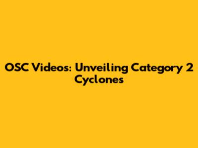 OSC Videos: Unveiling Category 2 Cyclones