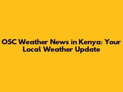 OSC Weather News in Kenya: Your Local Weather Update