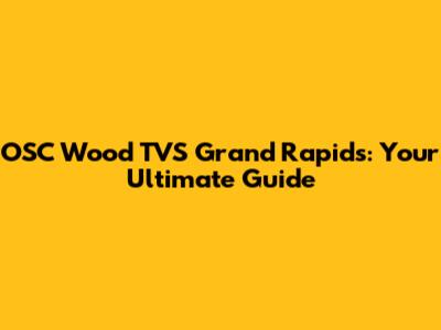 OSC Wood TVS Grand Rapids: Your Ultimate Guide