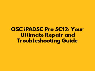 OSC iPADSC Pro SC12: Your Ultimate Repair and Troubleshooting Guide