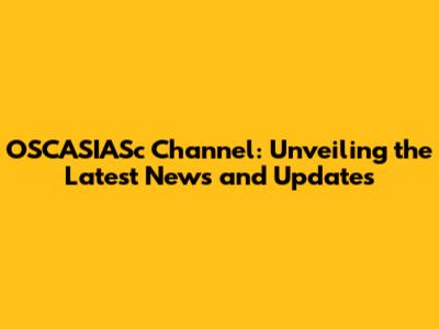 OSCASIASc Channel: Unveiling the Latest News and Updates
