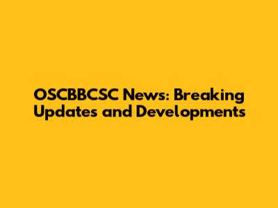 OSCBBCSC News: Breaking Updates and Developments