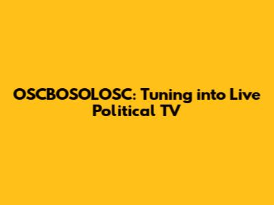 OSCBOSOLOSC: Tuning into Live Political TV