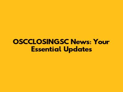 OSCCLOSINGSC News: Your Essential Updates