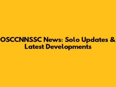 OSCCNNSSC News: Solo Updates & Latest Developments