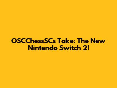 OSCChessSC's Take: The New Nintendo Switch 2!