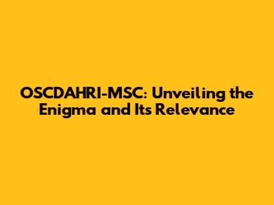 OSCDAHRI-MSC: Unveiling the Enigma and Its Relevance