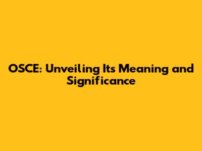 OSCE: Unveiling Its Meaning and Significance