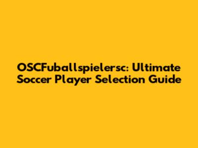 OSCFuballspielersc: Ultimate Soccer Player Selection Guide