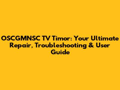 OSCGMNSC TV Timor: Your Ultimate Repair, Troubleshooting & User Guide