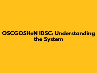 OSCGOSHeN IDSC: Understanding the System