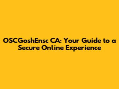 OSCGoshEnsc CA: Your Guide to a Secure Online Experience