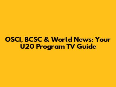 OSCI, BCSC & World News: Your U20 Program TV Guide