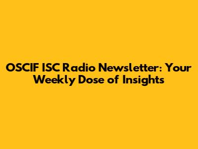 OSCIF ISC Radio Newsletter: Your Weekly Dose of Insights