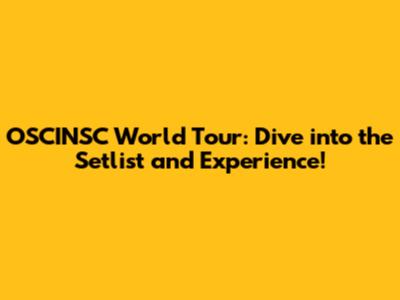 OSCINSC World Tour: Dive into the Setlist and Experience!