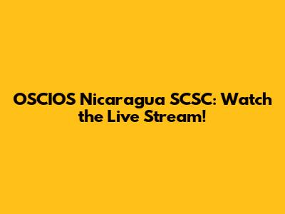 OSCIOS Nicaragua SCSC: Watch the Live Stream!